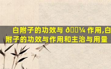 白附子的功效与 🌼 作用,白附子的功效与作用和主治与用量
